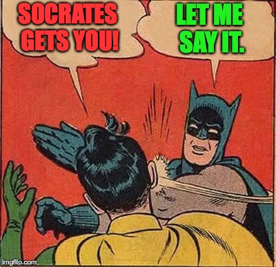 Batman Slapping Robin Meme | SOCRATES GETS YOU! LET ME SAY IT. | image tagged in memes,batman slapping robin | made w/ Imgflip meme maker