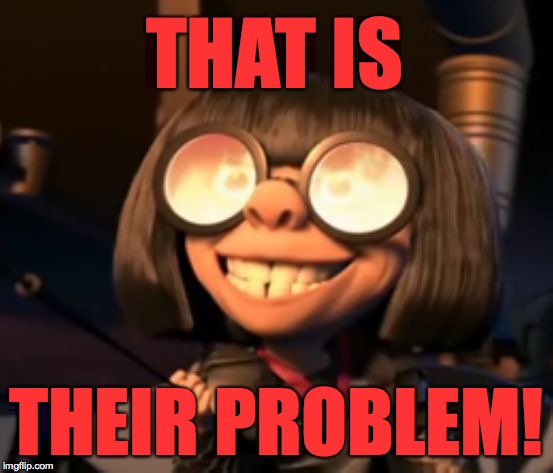 THAT IS THEIR PROBLEM! | made w/ Imgflip meme maker