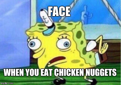 Mocking Spongebob Meme | FACE; WHEN YOU EAT CHICKEN NUGGETS | image tagged in memes,mocking spongebob | made w/ Imgflip meme maker