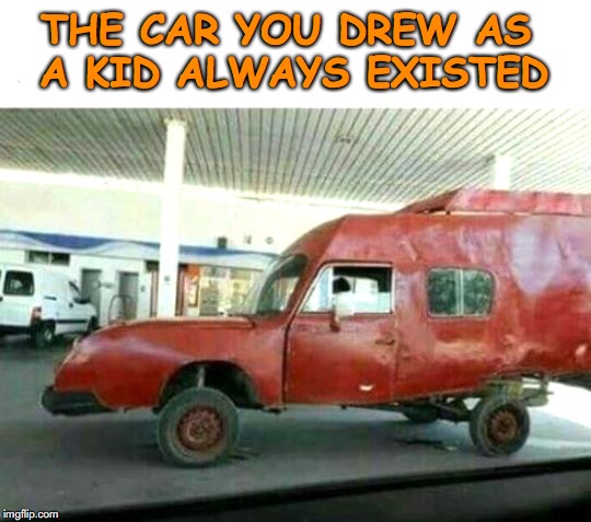 You were right! | THE CAR YOU DREW AS A KID ALWAYS EXISTED | image tagged in kindergarten,drawing,art,children | made w/ Imgflip meme maker