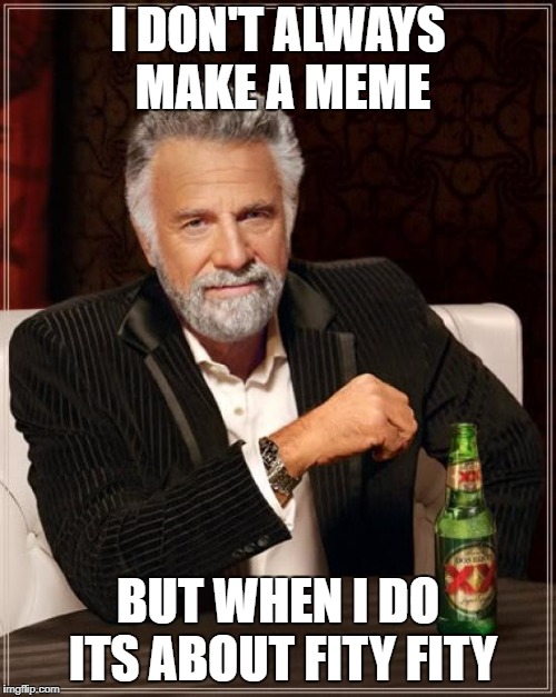 The Most Interesting Man In The World Meme | I DON'T ALWAYS MAKE A MEME; BUT WHEN I DO ITS ABOUT FITY FITY | image tagged in memes,the most interesting man in the world | made w/ Imgflip meme maker