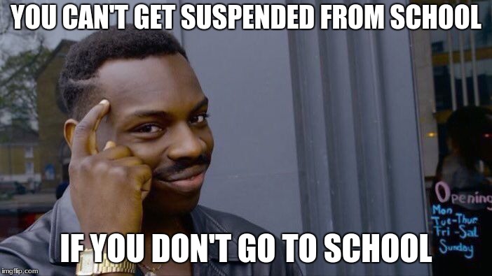 Roll Safe Think About It Meme | YOU CAN'T GET SUSPENDED FROM SCHOOL; IF YOU DON'T GO TO SCHOOL | image tagged in memes,roll safe think about it | made w/ Imgflip meme maker