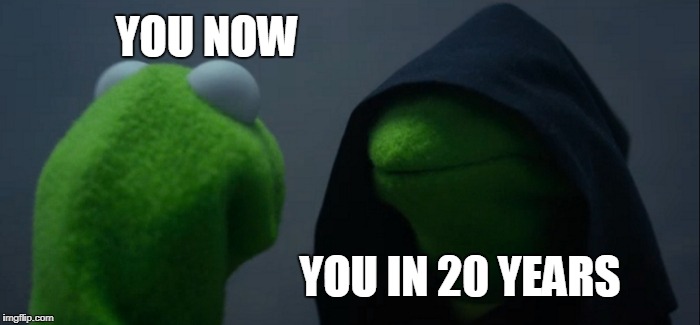 Evil Kermit Meme | YOU NOW; YOU IN 20 YEARS | image tagged in memes,evil kermit | made w/ Imgflip meme maker
