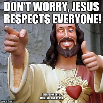 Buddy Christ Meme | DON'T WORRY, JESUS RESPECTS EVERYONE! EXCEPT FOR GAYS, MUSLIMS, HINDUS, ETC. | image tagged in memes,buddy christ | made w/ Imgflip meme maker