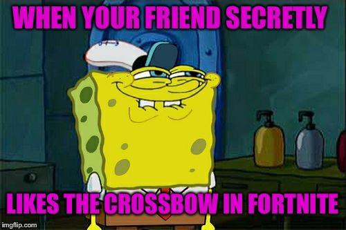 Don't You Squidward | WHEN YOUR FRIEND SECRETLY; LIKES THE CROSSBOW IN FORTNITE | image tagged in memes,dont you squidward | made w/ Imgflip meme maker