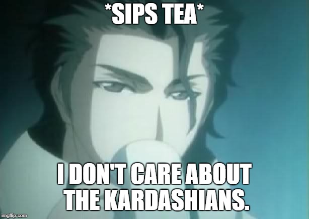 Sosuke Aizen Tea Drinking Interrupted | *SIPS TEA*; I DON'T CARE ABOUT THE KARDASHIANS. | image tagged in sosuke aizen tea drinking interrupted | made w/ Imgflip meme maker