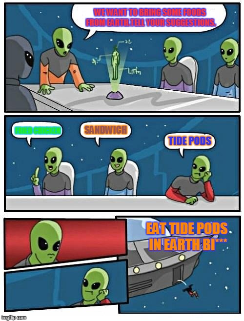 Alien Meeting Suggestion Meme | WE WANT TO BRING SOME FOODS FROM EARTH.TELL YOUR SUGGESTIONS. FRIED CHICKEN; SANDWICH; TIDE PODS; EAT TIDE PODS IN EARTH BI*** | image tagged in memes,alien meeting suggestion | made w/ Imgflip meme maker