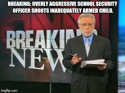 Cause CNN | BREAKING: OVERLY AGGRESSIVE SCHOOL SECURITY OFFICER SHOOTS INADEQUATELY ARMED CHILD. | image tagged in school shooting,cnn breaking news template,fake news,gun control | made w/ Imgflip meme maker