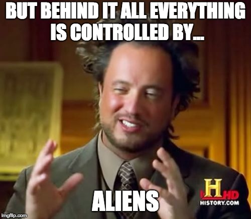 Ancient Aliens Meme | BUT BEHIND IT ALL EVERYTHING IS CONTROLLED BY... ALIENS | image tagged in memes,ancient aliens | made w/ Imgflip meme maker
