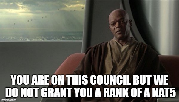 Mace Windu Jedi Council | YOU ARE ON THIS COUNCIL BUT WE DO NOT GRANT YOU A RANK OF A NAT5 | image tagged in mace windu jedi council | made w/ Imgflip meme maker