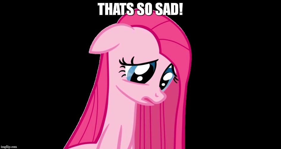 sad pinkie pie | THATS SO SAD! | image tagged in sad pinkie pie | made w/ Imgflip meme maker