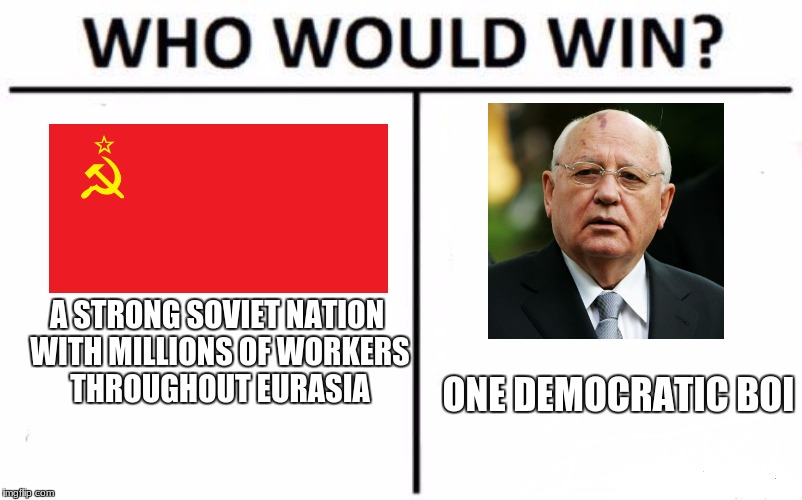 Who Would Win? Meme | A STRONG SOVIET NATION WITH MILLIONS OF WORKERS THROUGHOUT EURASIA; ONE DEMOCRATIC BOI | image tagged in memes,who would win | made w/ Imgflip meme maker