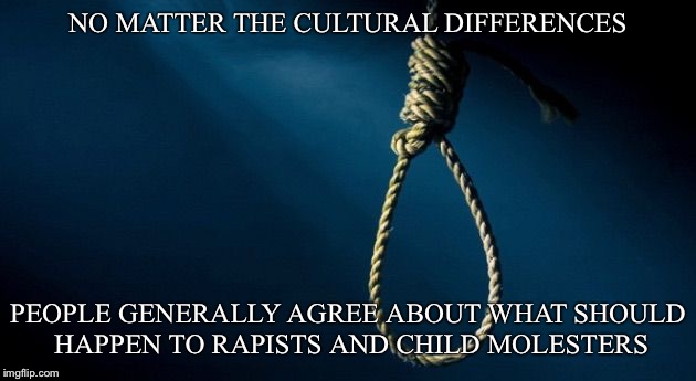 Hang | NO MATTER THE CULTURAL DIFFERENCES; PEOPLE GENERALLY AGREE ABOUT WHAT SHOULD HAPPEN TO RAPISTS AND CHILD MOLESTERS | image tagged in hang | made w/ Imgflip meme maker
