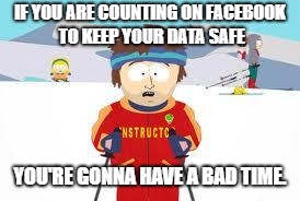 south park | IF YOU ARE COUNTING ON FACEBOOK TO KEEP YOUR DATA SAFE; YOU'RE GONNA HAVE A BAD TIME. | image tagged in south park | made w/ Imgflip meme maker