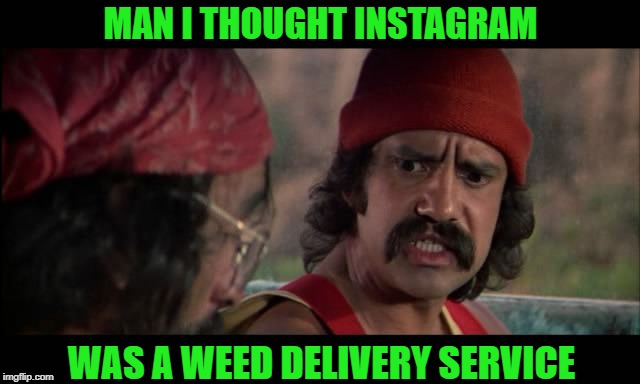 Man i thought instagram was a weed delivery service  | MAN I THOUGHT INSTAGRAM; WAS A WEED DELIVERY SERVICE | image tagged in cheech and chong | made w/ Imgflip meme maker