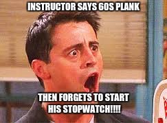 Shocked Face | INSTRUCTOR SAYS 60S PLANK; THEN FORGETS TO START HIS STOPWATCH!!!! | image tagged in shocked face | made w/ Imgflip meme maker