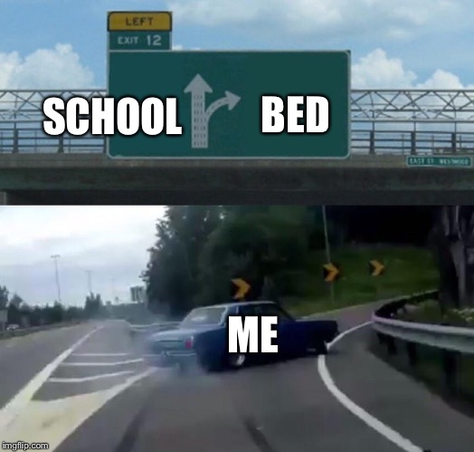 Left Exit 12 Off Ramp Meme | BED; SCHOOL; ME | image tagged in memes,left exit 12 off ramp | made w/ Imgflip meme maker