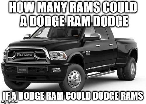 Guts... Glory... RAM | HOW MANY RAMS COULD A DODGE RAM DODGE; IF A DODGE RAM COULD DODGE RAMS | image tagged in memes,truck,dodge | made w/ Imgflip meme maker