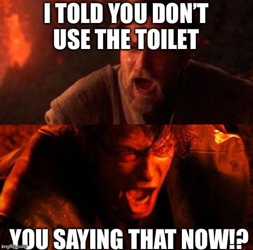 you were the chosen one | I TOLD YOU DON’T USE THE TOILET; YOU SAYING THAT NOW!? | image tagged in you were the chosen one | made w/ Imgflip meme maker