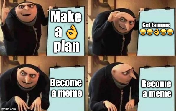 Gru's Plan | Make a 👌 plan; Get famous 😂😂👌😂😂; Become a meme; Become a meme | image tagged in gru's plan | made w/ Imgflip meme maker
