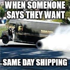 Ups truck | WHEN SOMENONE SAYS THEY WANT; SAME DAY SHIPPING | image tagged in ups truck | made w/ Imgflip meme maker