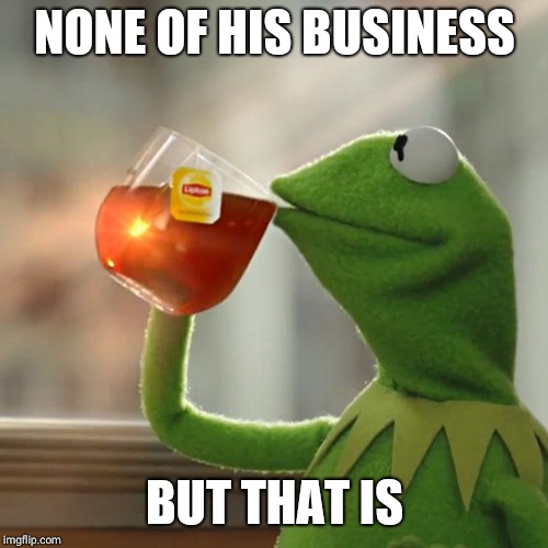 But That's None Of My Business Meme | NONE OF HIS BUSINESS BUT THAT IS | image tagged in memes,but thats none of my business,kermit the frog | made w/ Imgflip meme maker