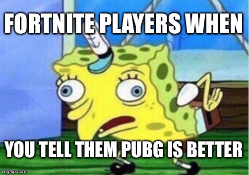 Mocking Spongebob Meme | FORTNITE PLAYERS WHEN; YOU TELL THEM PUBG IS BETTER | image tagged in memes,mocking spongebob | made w/ Imgflip meme maker