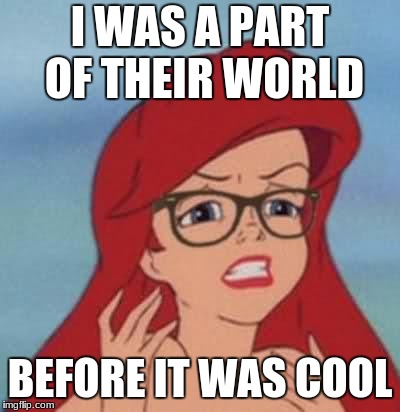 Hipster Ariel Meme | I WAS A PART OF THEIR WORLD; BEFORE IT WAS COOL | image tagged in memes,hipster ariel | made w/ Imgflip meme maker