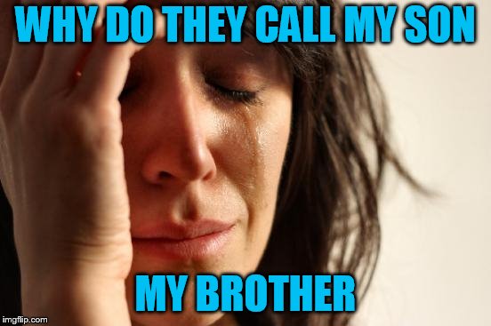 First World Problems Meme | WHY DO THEY CALL MY SON MY BROTHER | image tagged in memes,first world problems | made w/ Imgflip meme maker