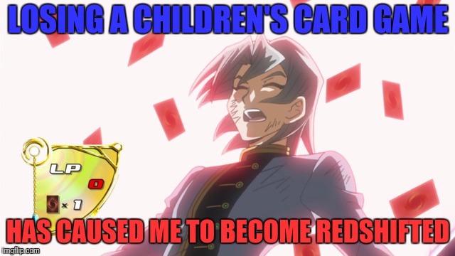 LOSING A CHILDREN'S CARD GAME HAS CAUSED ME TO BECOME REDSHIFTED | made w/ Imgflip meme maker