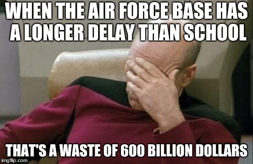 Captain Picard Facepalm | WHEN THE AIR FORCE BASE HAS A LONGER DELAY THAN SCHOOL; THAT'S A WASTE OF 600 BILLION DOLLARS | image tagged in memes,captain picard facepalm | made w/ Imgflip meme maker