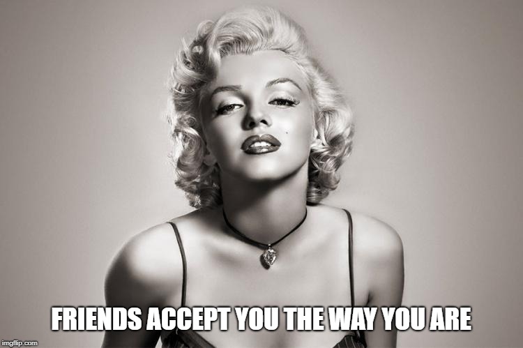 Marilyn Monroe  | FRIENDS ACCEPT YOU THE WAY YOU ARE | image tagged in marilyn monroe | made w/ Imgflip meme maker