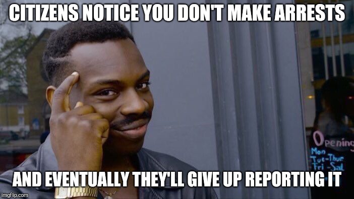 Roll Safe Think About It Meme | CITIZENS NOTICE YOU DON'T MAKE ARRESTS AND EVENTUALLY THEY'LL GIVE UP REPORTING IT | image tagged in memes,roll safe think about it | made w/ Imgflip meme maker