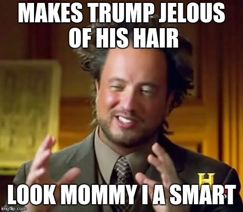 Ancient Aliens Meme | MAKES TRUMP JELOUS OF HIS HAIR; LOOK MOMMY I A SMART | image tagged in memes,ancient aliens | made w/ Imgflip meme maker