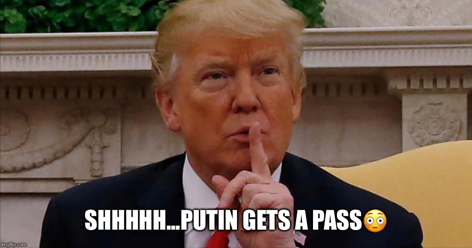 Putin’s Get A Pass | SHHHHH...PUTIN GETS A PASS😳 | image tagged in vladimir putin,donald trump,trump russia collusion,collusion | made w/ Imgflip meme maker
