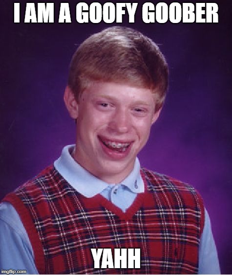 Bad Luck Brian Meme | I AM A GOOFY GOOBER; YAHH | image tagged in memes,bad luck brian | made w/ Imgflip meme maker