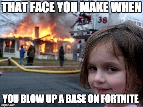 Disaster Girl | THAT FACE YOU MAKE WHEN; YOU BLOW UP A BASE ON FORTNITE | image tagged in memes,disaster girl | made w/ Imgflip meme maker