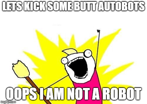 X All The Y | LETS KICK SOME BUTT AUTOBOTS; OOPS I AM NOT A ROBOT | image tagged in memes,x all the y | made w/ Imgflip meme maker