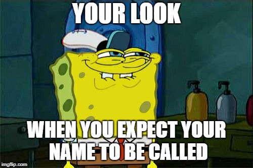 Don't You Squidward | YOUR LOOK; WHEN YOU EXPECT YOUR NAME TO BE CALLED | image tagged in memes,dont you squidward | made w/ Imgflip meme maker