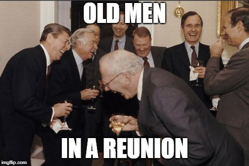 Laughing Men In Suits Meme | OLD MEN; IN A REUNION | image tagged in memes,laughing men in suits | made w/ Imgflip meme maker