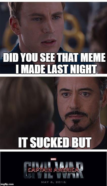 Marvel Civil War 1 Meme | DID YOU SEE THAT MEME  I MADE LAST NIGHT; IT SUCKED BUT | image tagged in memes,marvel civil war 1 | made w/ Imgflip meme maker