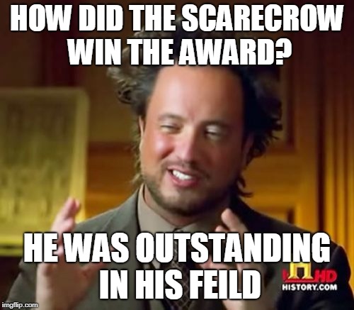 Ancient Aliens | HOW DID THE SCARECROW WIN THE AWARD? HE WAS OUTSTANDING IN HIS FEILD | image tagged in memes,ancient aliens | made w/ Imgflip meme maker