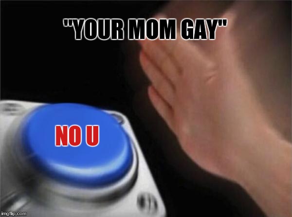 Blank Nut Button Meme | "YOUR MOM GAY"; NO U | image tagged in memes,blank nut button | made w/ Imgflip meme maker