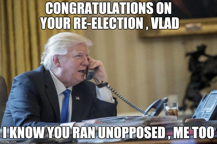 A long victory lap | CONGRATULATIONS ON YOUR RE-ELECTION , VLAD; I KNOW YOU RAN UNOPPOSED , ME TOO | image tagged in president trump,president,get over it,move on,let it go | made w/ Imgflip meme maker