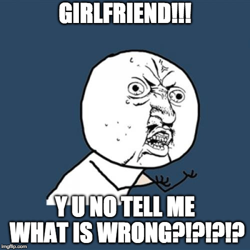 Y U No | GIRLFRIEND!!! Y U NO TELL ME WHAT IS WRONG?!?!?!? | image tagged in memes,y u no | made w/ Imgflip meme maker