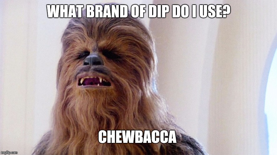 Chewbacca | WHAT BRAND OF DIP DO I USE? CHEWBACCA | image tagged in chewbacca | made w/ Imgflip meme maker