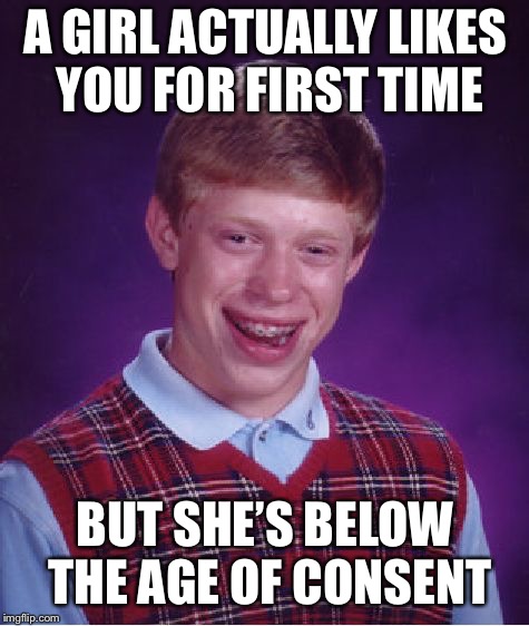 Bad Luck Brian | A GIRL ACTUALLY LIKES YOU FOR FIRST TIME; BUT SHE’S BELOW THE AGE OF CONSENT | image tagged in memes,bad luck brian | made w/ Imgflip meme maker