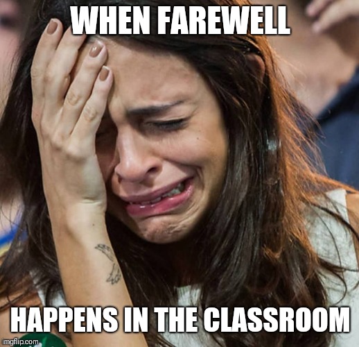 Crying Girl | WHEN FAREWELL; HAPPENS IN THE CLASSROOM | image tagged in crying girl | made w/ Imgflip meme maker