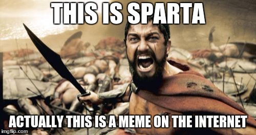 Sparta Leonidas Meme | THIS IS SPARTA; ACTUALLY THIS IS A MEME ON THE INTERNET | image tagged in memes,sparta leonidas | made w/ Imgflip meme maker