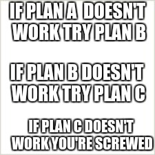 The workings of a spy | IF PLAN A  DOESN'T WORK TRY PLAN B; IF PLAN B DOESN'T WORK TRY PLAN C; IF PLAN C DOESN'T WORK YOU'RE SCREWED | image tagged in a blank slate,plans,making plans | made w/ Imgflip meme maker